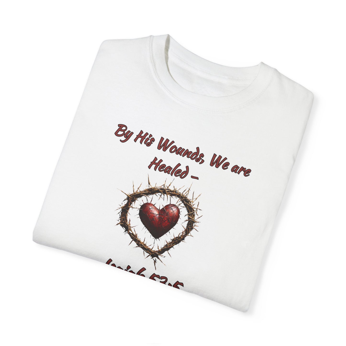 By His Wounds, We Are Healed - Isaiah 53:5 Inspirational Christian Comfort Colors T-Shirt