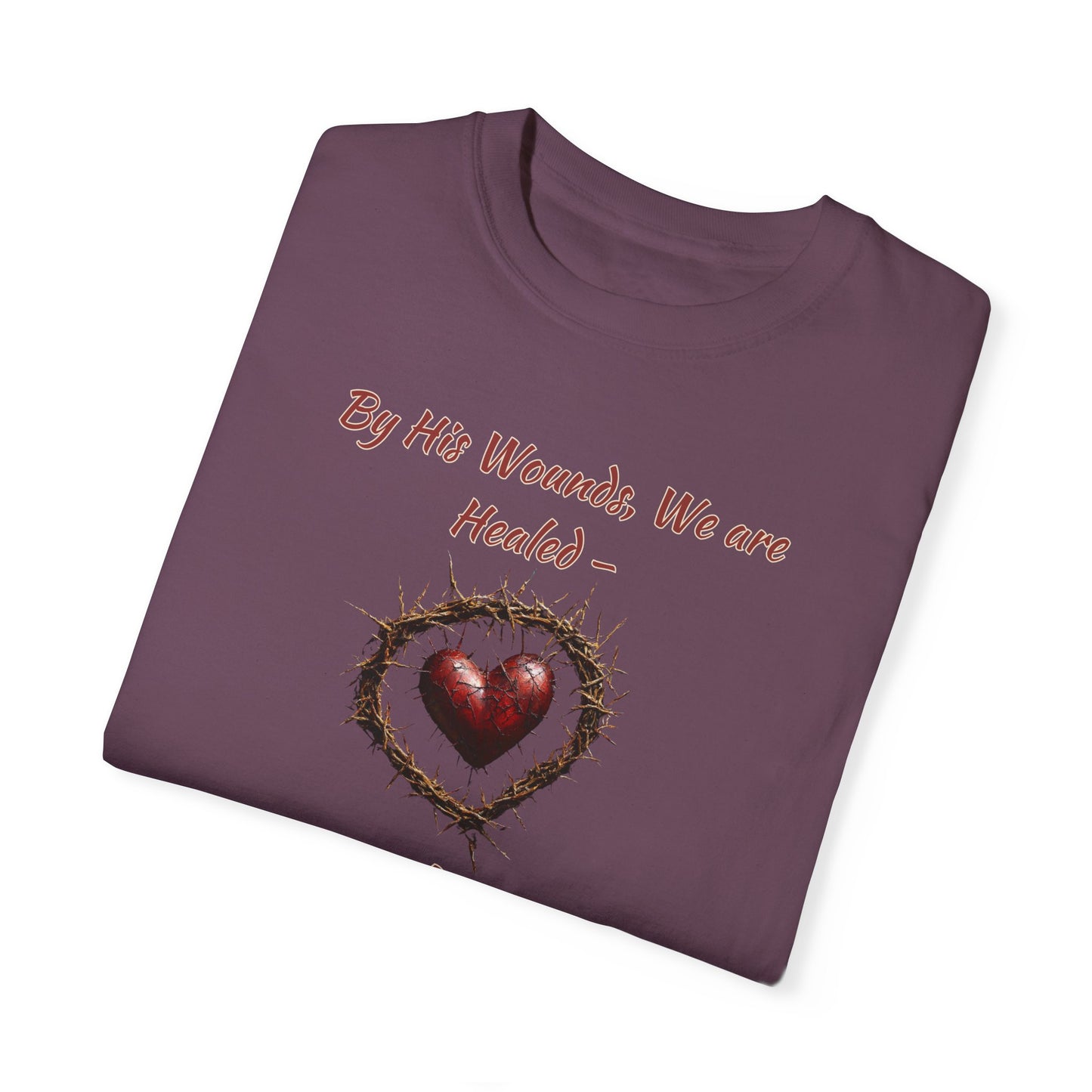 By His Wounds, We Are Healed - Isaiah 53:5 Inspirational Christian Comfort Colors T-Shirt