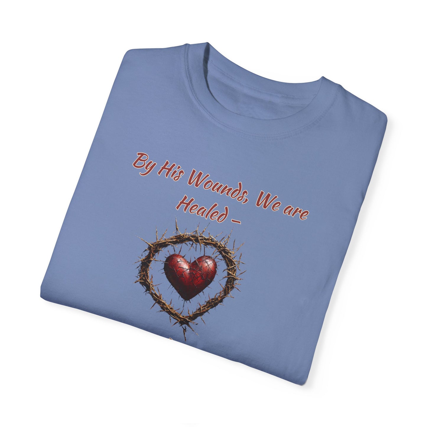 By His Wounds, We Are Healed - Isaiah 53:5 Inspirational Christian Comfort Colors T-Shirt